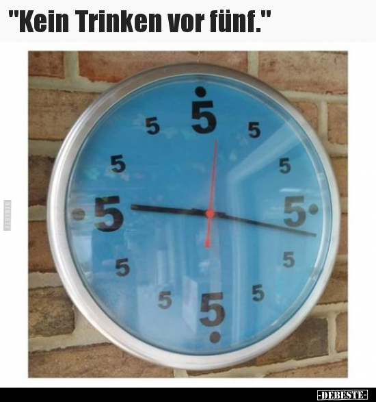 "Kein Trinken vor fünf."..