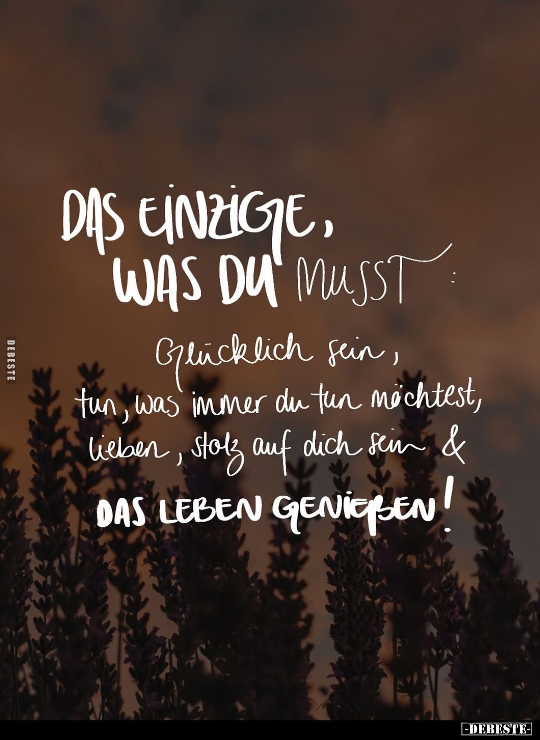 Das einzige, was du musst:
glücklich sein; tun, was immer du tun möchtest; lieben; stolz auf dich sein und das Leben genieße...