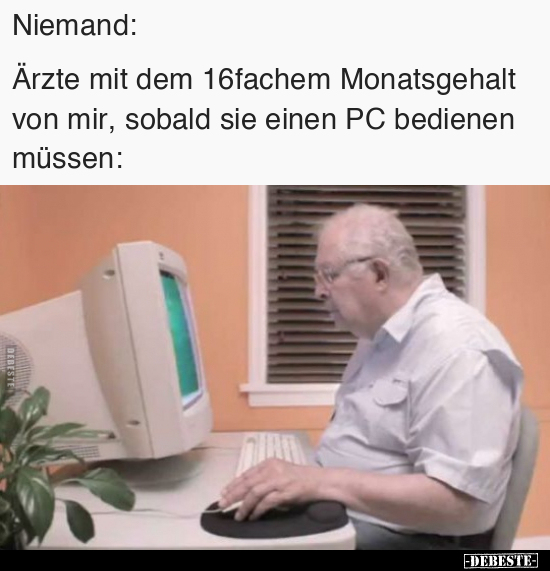 Niemand: 


Ärzte mit dem 16fachem Monatsgehalt von mir, sobald sie einen PC bedienen müssen: - Lustige Bilder | DEBESTE.de