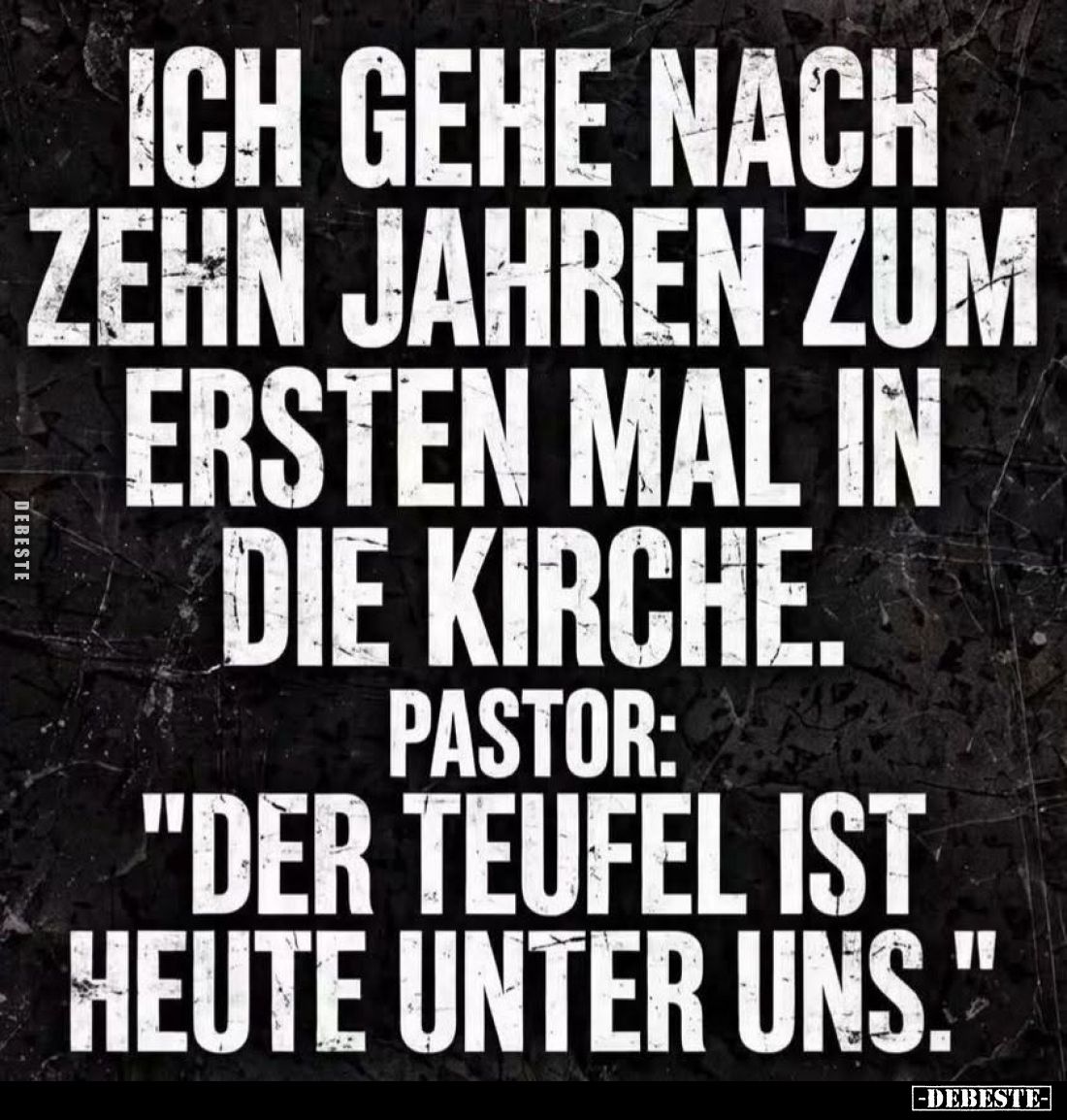 Ich gehe nach zehn Jahren zum ersten Mal in die Kirche. -
Pastor: "Der Teufel ist heute unter uns."