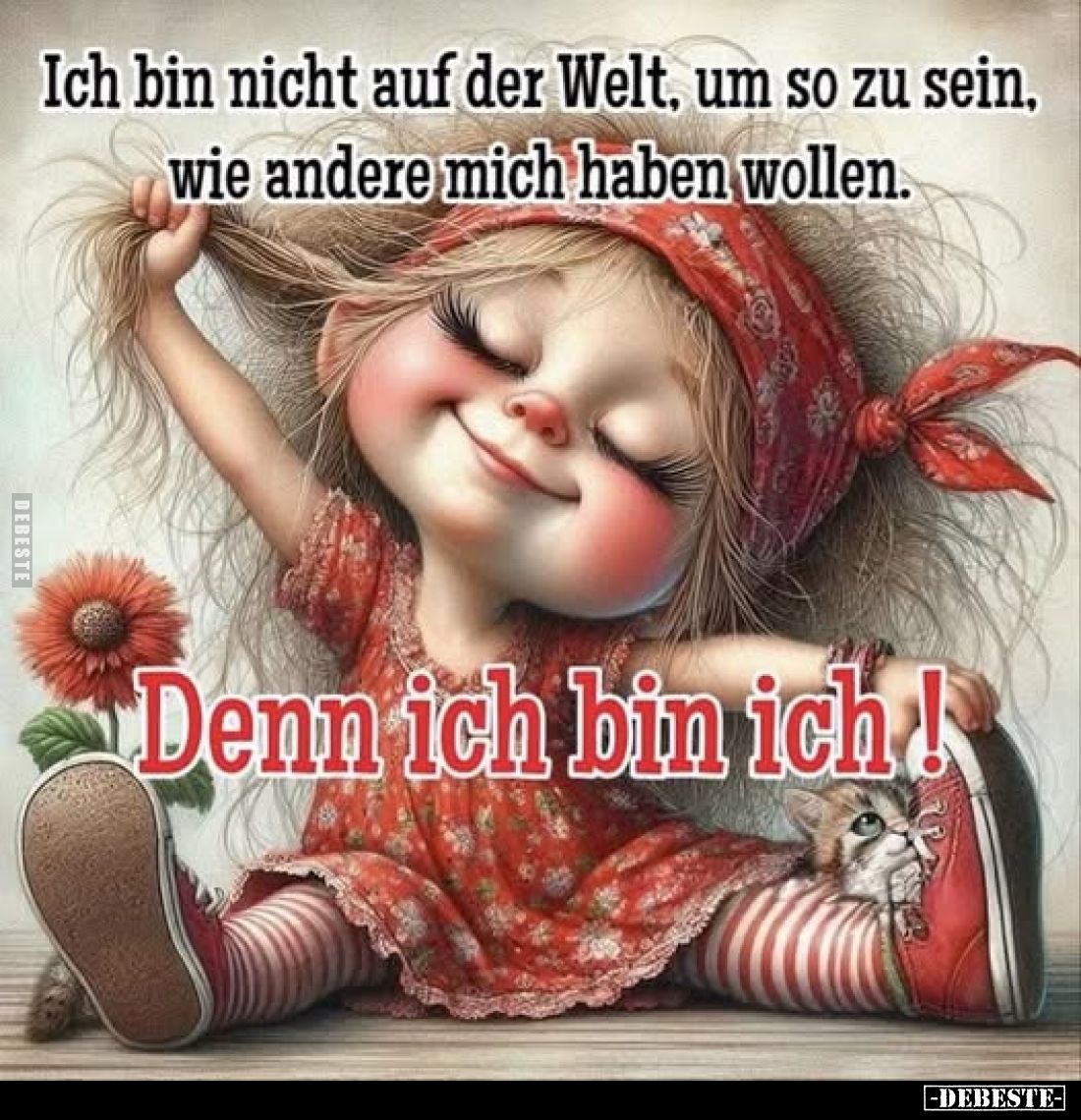 Ich bin nicht auf der Welt, um so zu sein, wie andere mich haben wollen.
Denn ich bin ich!