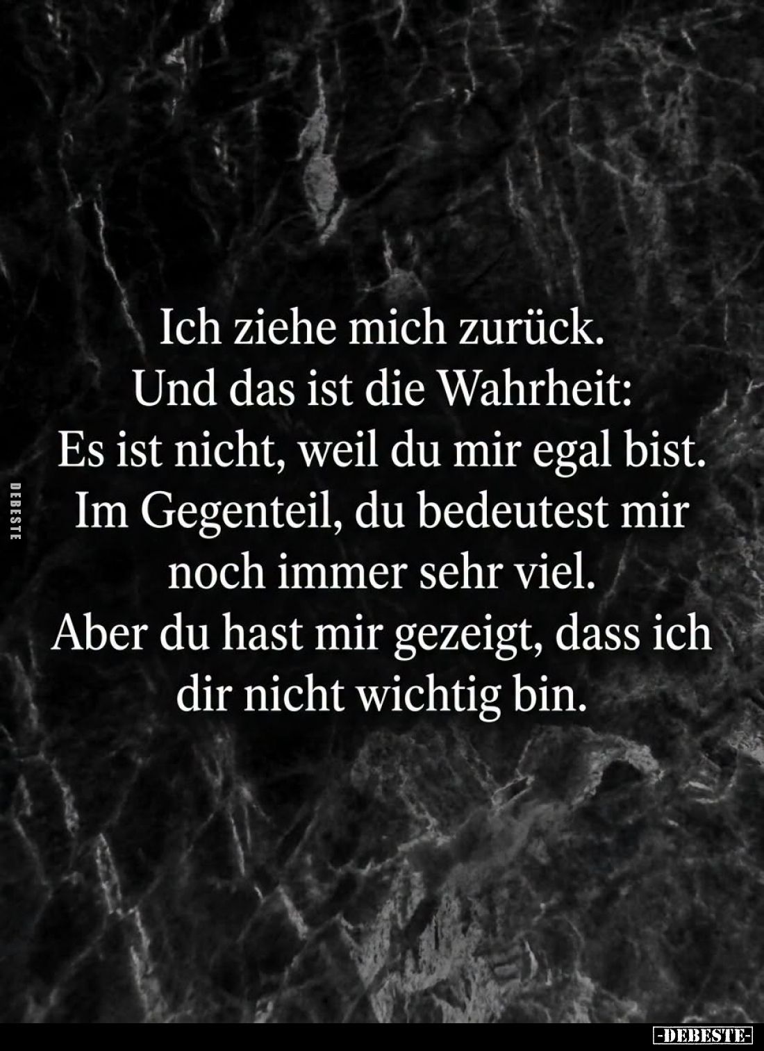 Ich ziehe mich zurück.
Und das ist die Wahrheit:
Es ist nicht, weil du mir egal bist.
Im Gegenteil, du bedeutest mir noch ...