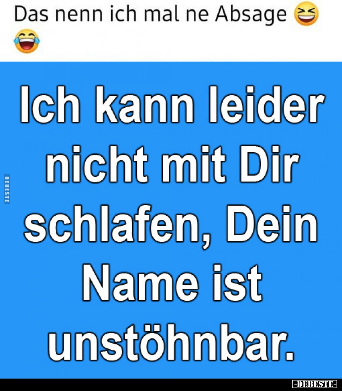 Das nenn ich mal ne Absage
-
Ich kann leider
nicht mit Dir
schlafen, Dein
Name ist
unstöhnbar.