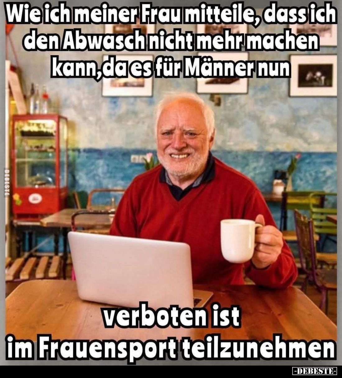 Wie ich meiner Frau mitteile, dass ich den Abwasch nicht mehr machen kann, da es für Männer nun
verboten ist im Frauensport ...