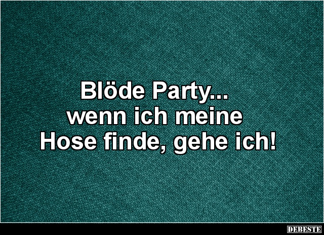 Blöde Party... wenn ich meine Hose finde, gehe ich! - Lustige Bilder | DEBESTE.de