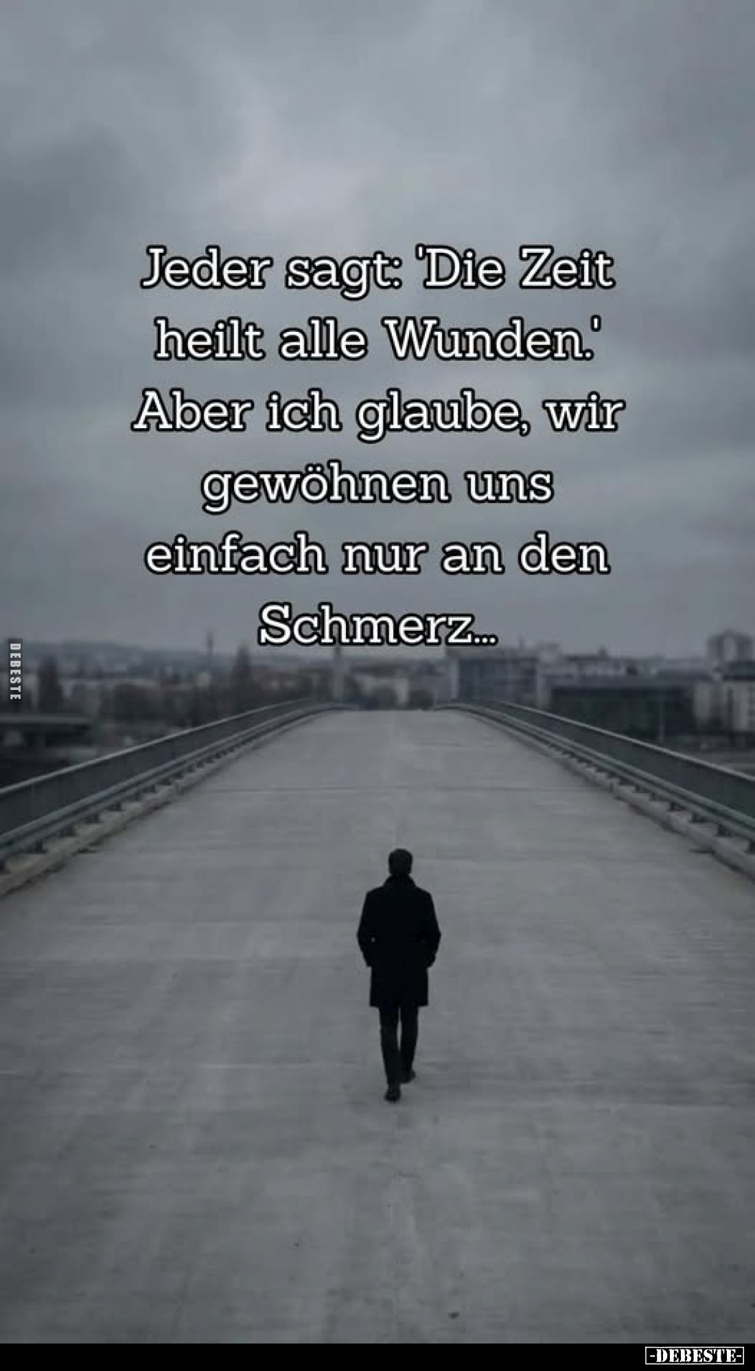 Jeder sagt: 'Die Zeit heilt alle Wunden.' Aber ich glaube, wir gewöhnen uns einfach nur an den Schmerz...