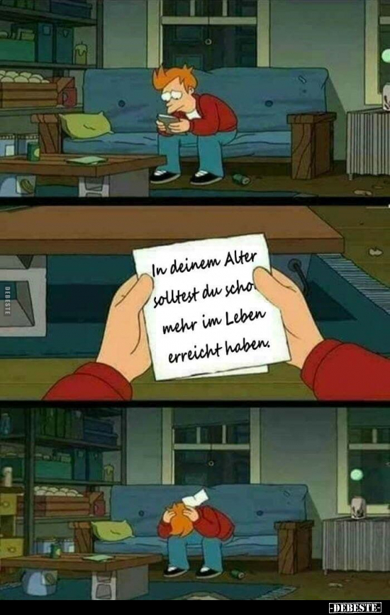 In deinem Alter solltest du schon mehr im Leben erreicht haben.