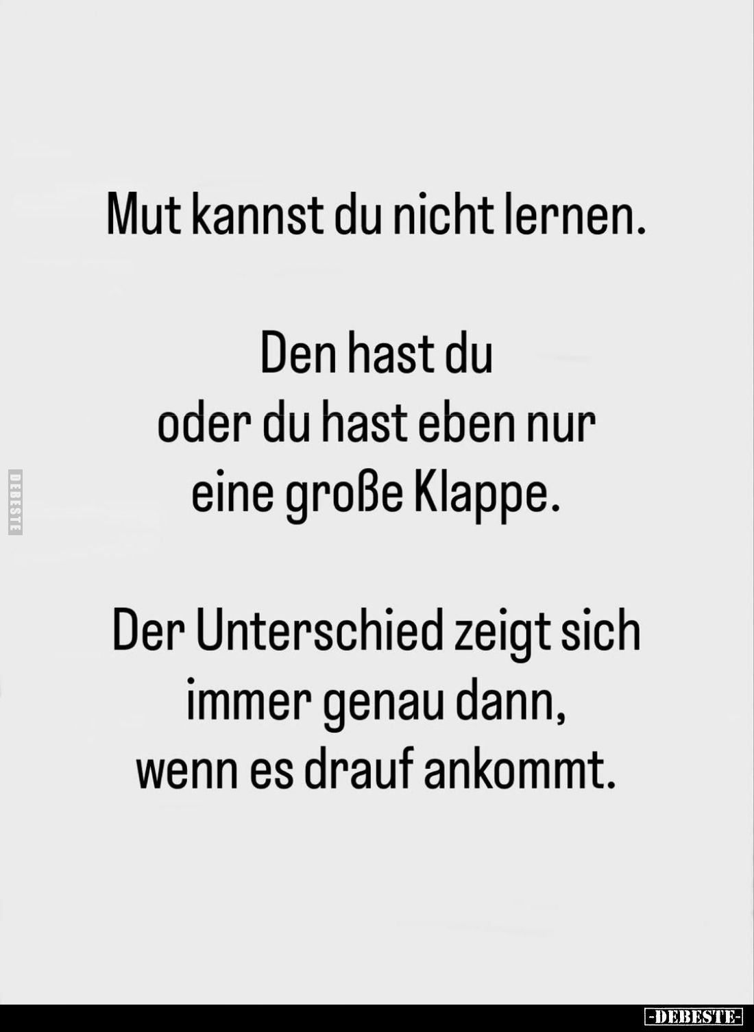 Mut kannst du nicht lernen.
Den hast du oder du hast eben nur eine große Klappe.
Der Unterschied zeigt sich immer genau dan...