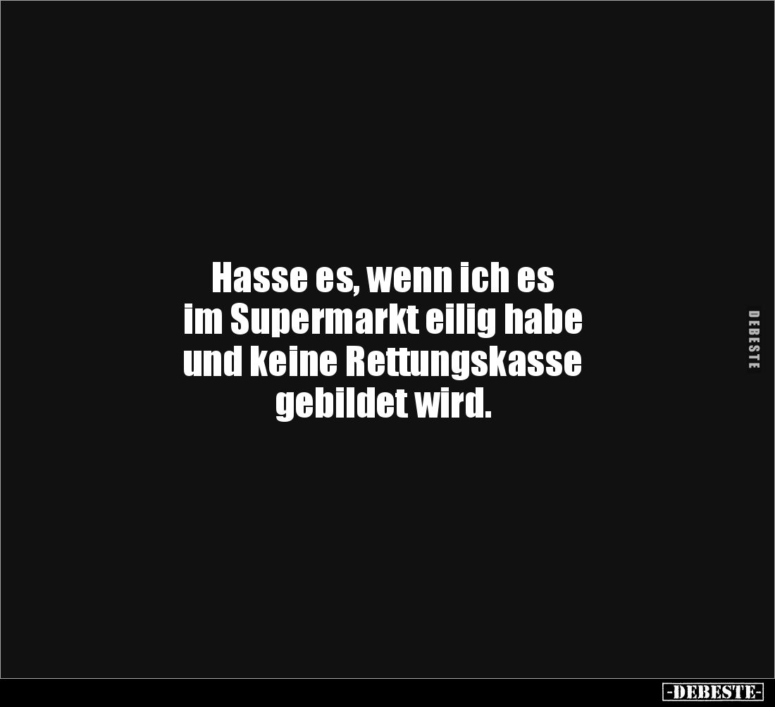 Hasse es, wenn ich es 
im Supermarkt eilig habe 
und keine Rettungskasse 
gebildet wird.