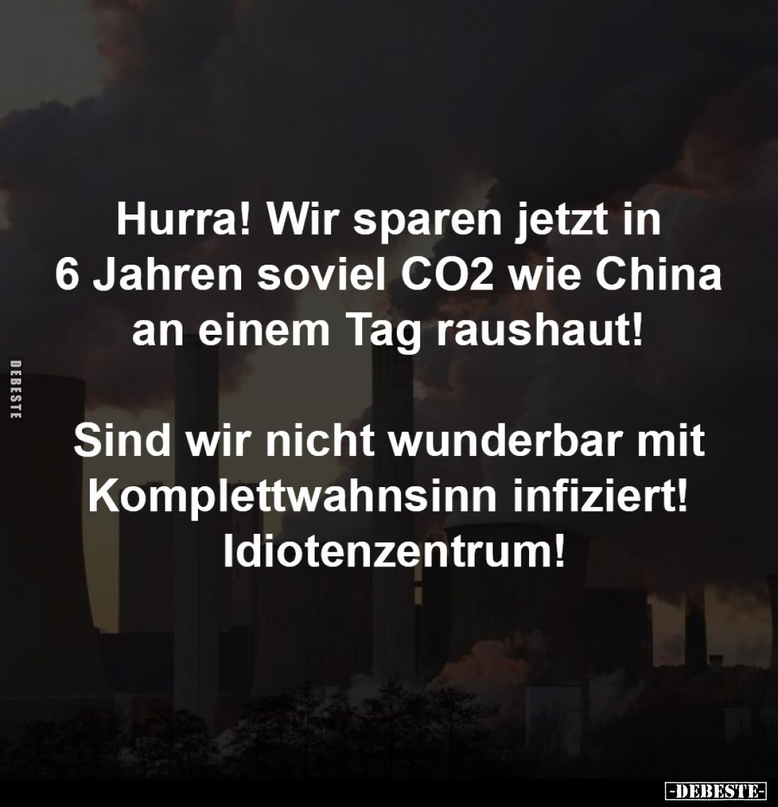 Hurra! Wir sparen jetzt in
6 Jahren soviel CO2 wie China
an einem Tag raushaut!
Sind wir nicht wunderbar mit
Komple...