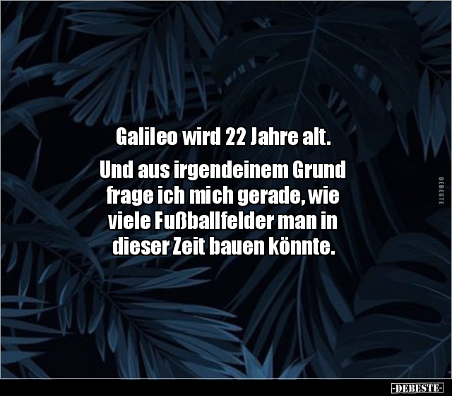 Galileo wird 22 Jahre alt. Und aus irgendeinem Grund.. - Lustige Bilder | DEBESTE.de