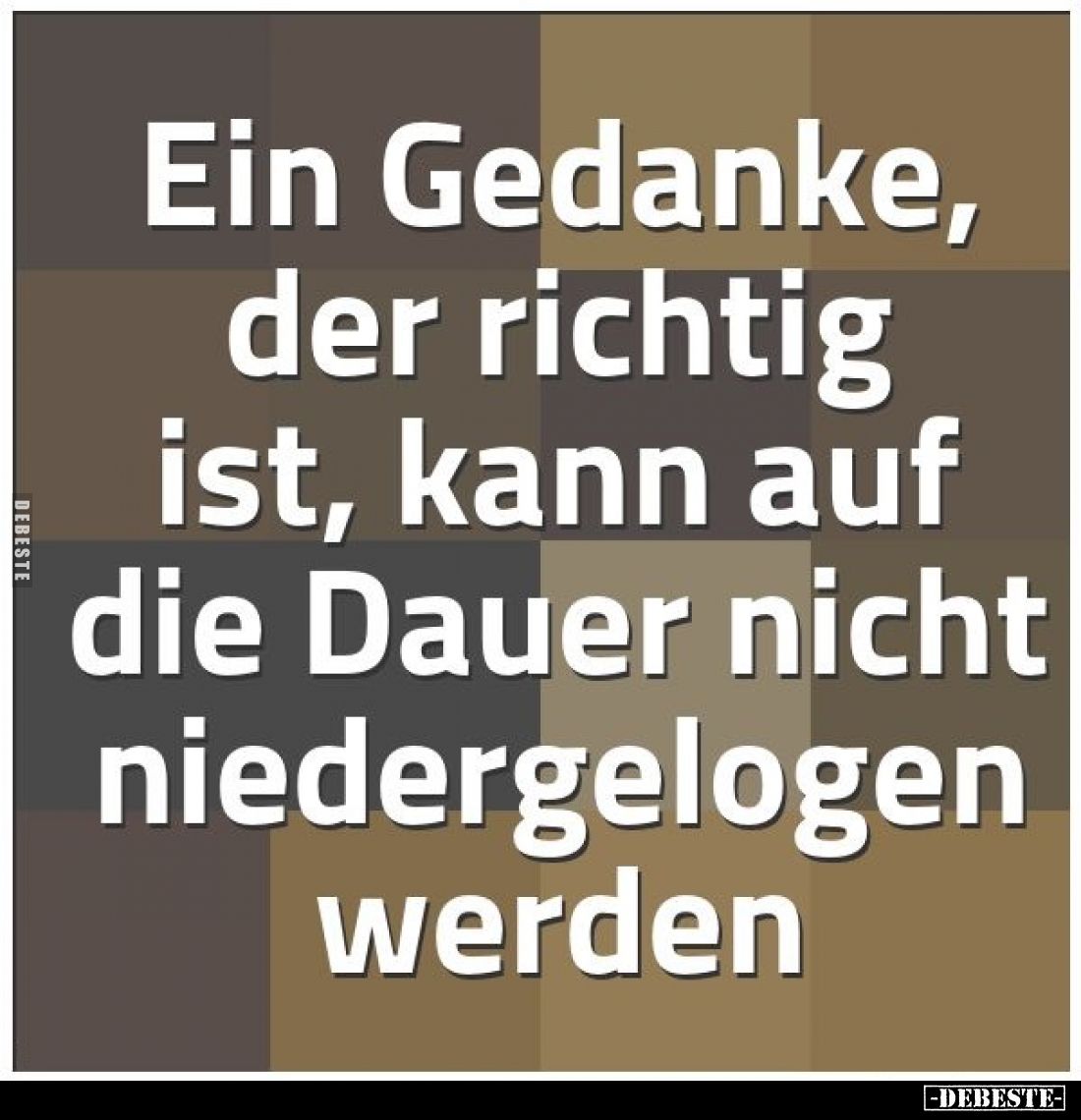 Ein Gedanke, der richtig ist, kann auf die Dauer nicht niedergelogen werden.