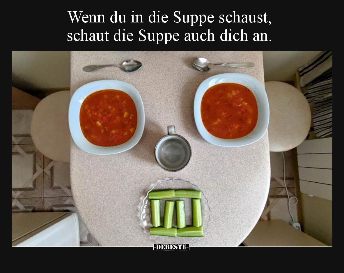 Wenn du in die Suppe schaust, schaut die Suppe auch dich an.