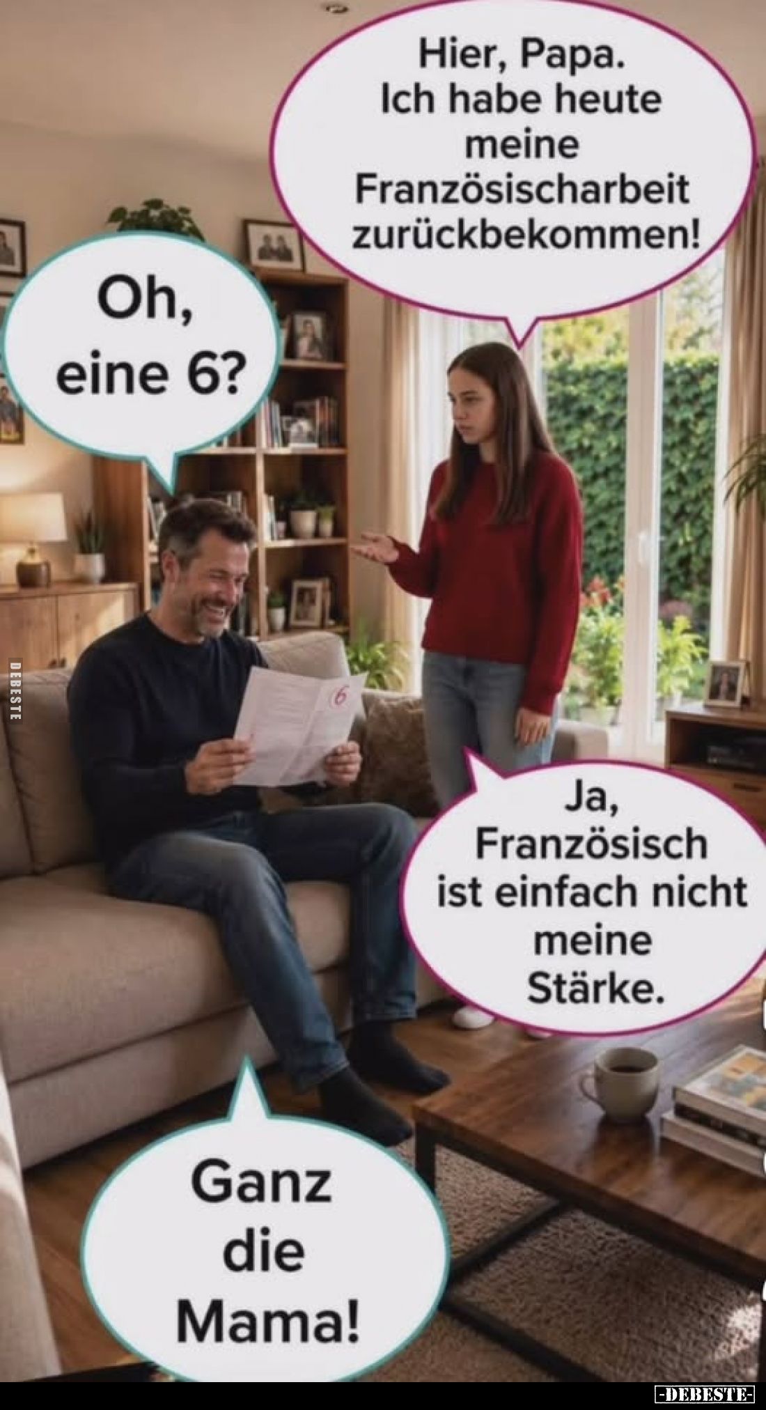 Hier, Papa. Ich habe heute meine Französischarbeit zurückbekommen!
-
Oh, eine 6?
-
Ja, Französisch ist einfach nicht mein...
