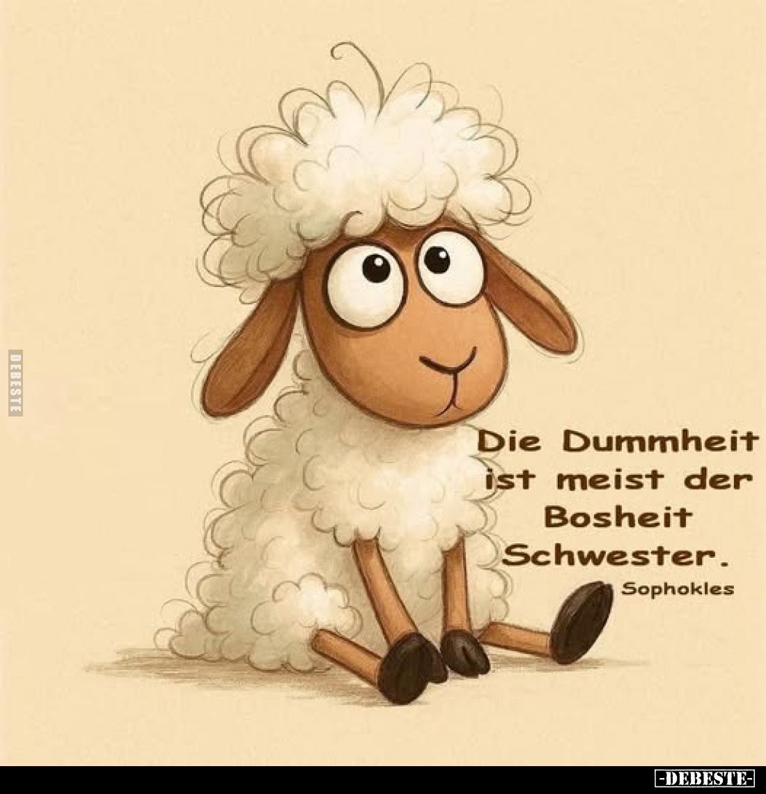 Die Dummheit ist meist der Bosheit Schwester.
Sophokles