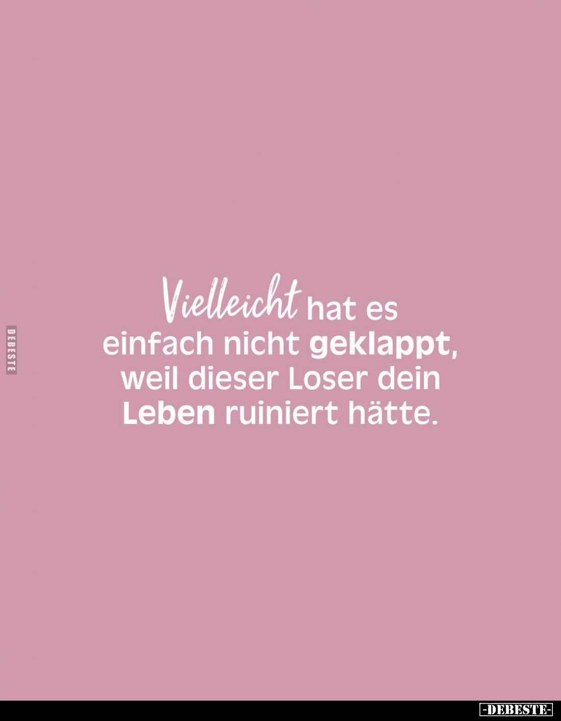 Vielleicht hat es einfach nicht geklappt, weil dieser Loser dein Leben ruiniert hätte.