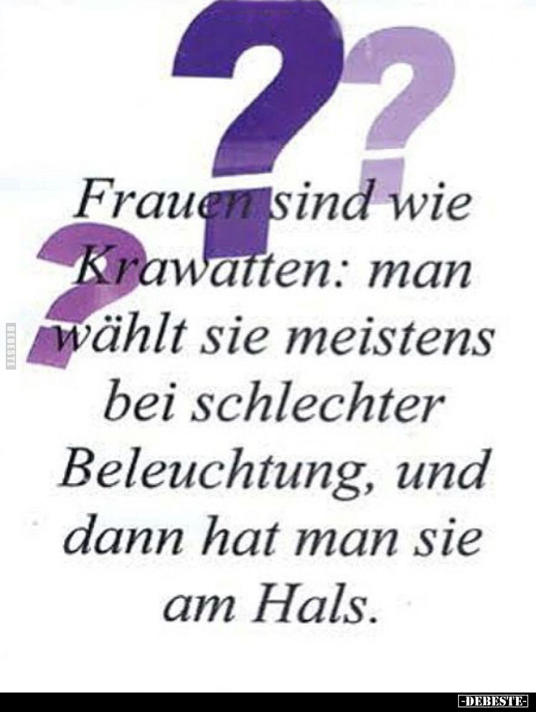 Frauen sind wie
Krawatten: man wählt sie meistens bei schlechter Beleuchtung, und dann hat man sie am Hals.