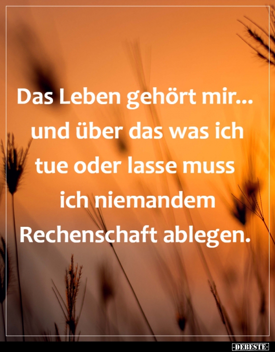 Das Leben gehört mir... und über das was ich tue oder lasse..