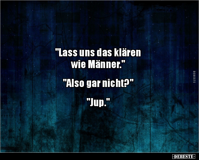 "Lass uns das klären 
wie Männer."


"Also gar nicht?"


"Jup."