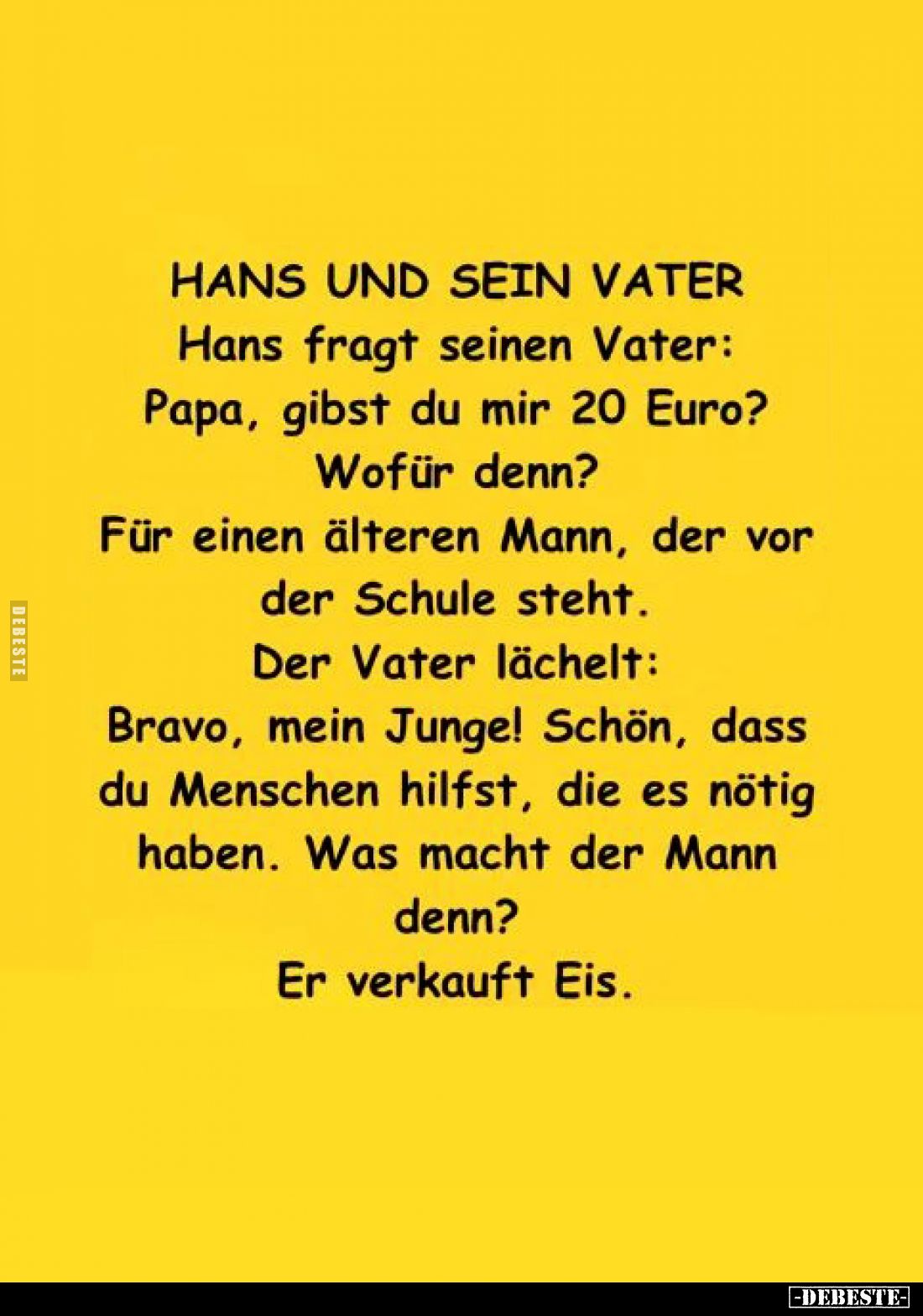 Hans und sein Vater. - Hans fragt seinen Vater: Papa, gibst du mir 20 Euro?
Wofür denn? - 
Für einen älteren Mann, der vor ...