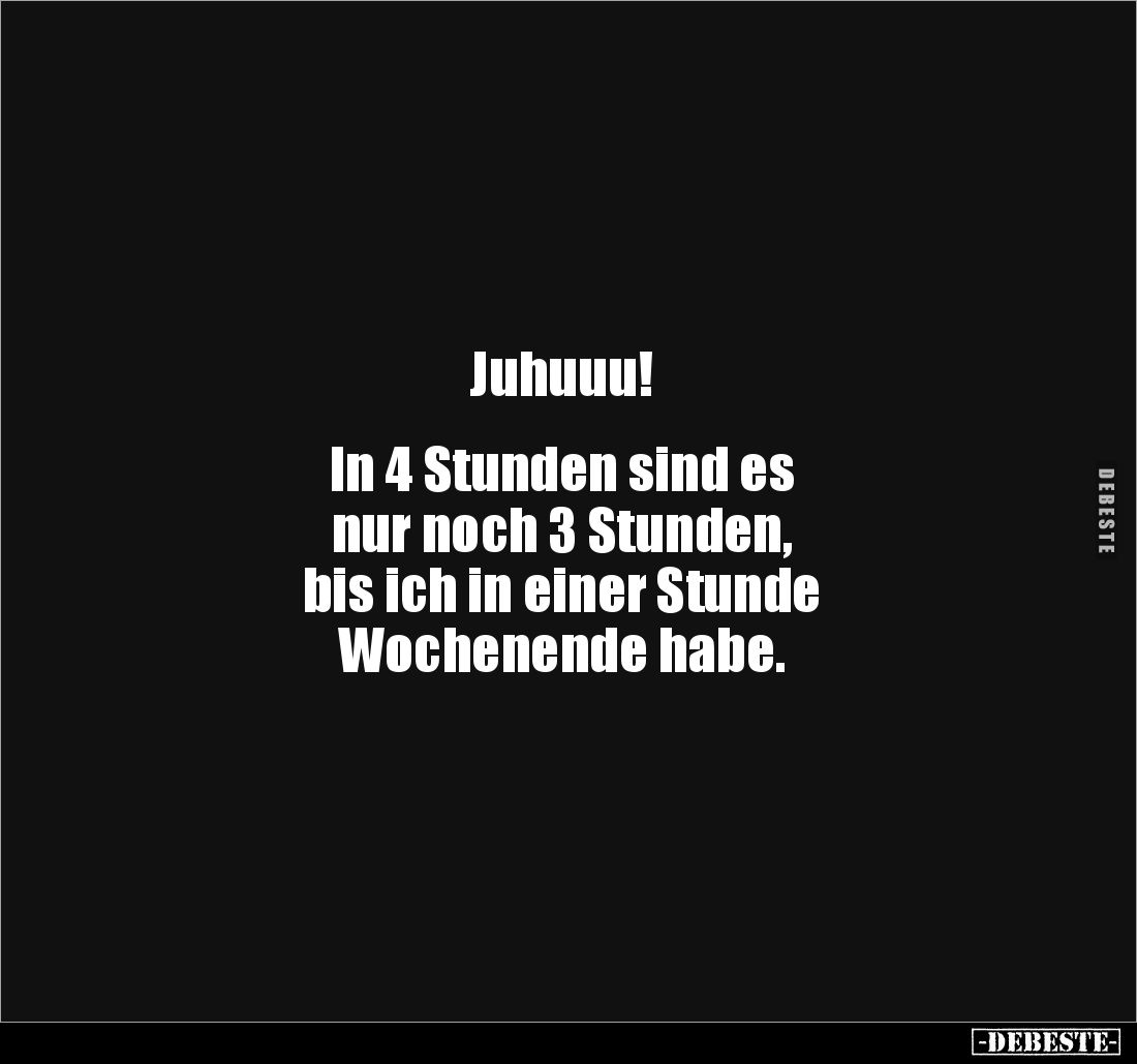 Juhuuu! 


In 4 Stunden sind es 
nur noch 3 Stunden, 
bis ich in einer Stunde
Wochenende habe.