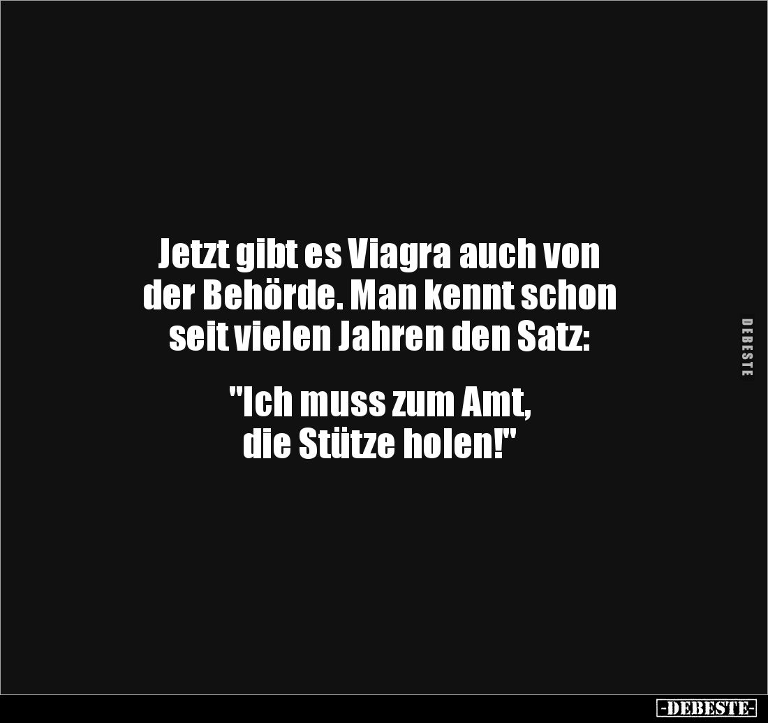 Jetzt gibt es Viagra auch von 
der Behörde. Man kennt schon 
seit vielen Jahren den Satz:


"Ich muss zum Amt, 
di...