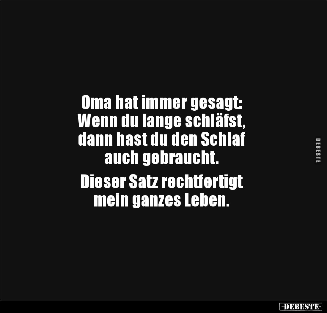 Oma hat immer gesagt:
Wenn du lange schläfst, 
dann hast du den Schlaf 
auch gebraucht.

Dieser Satz rechtfertigt
mein ...