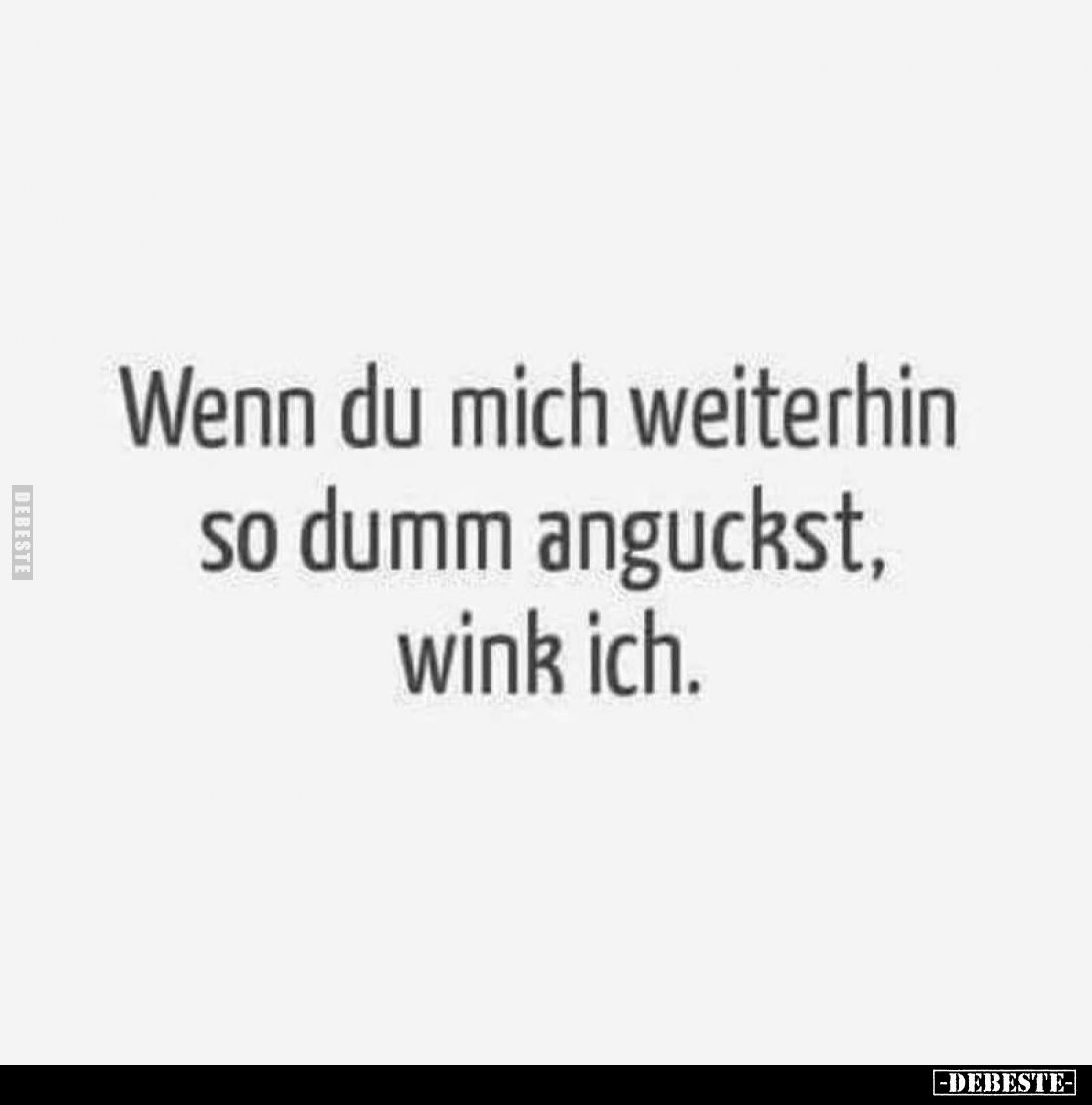 Wenn du mich weiterhin so dumm anguckst, wink ich.
