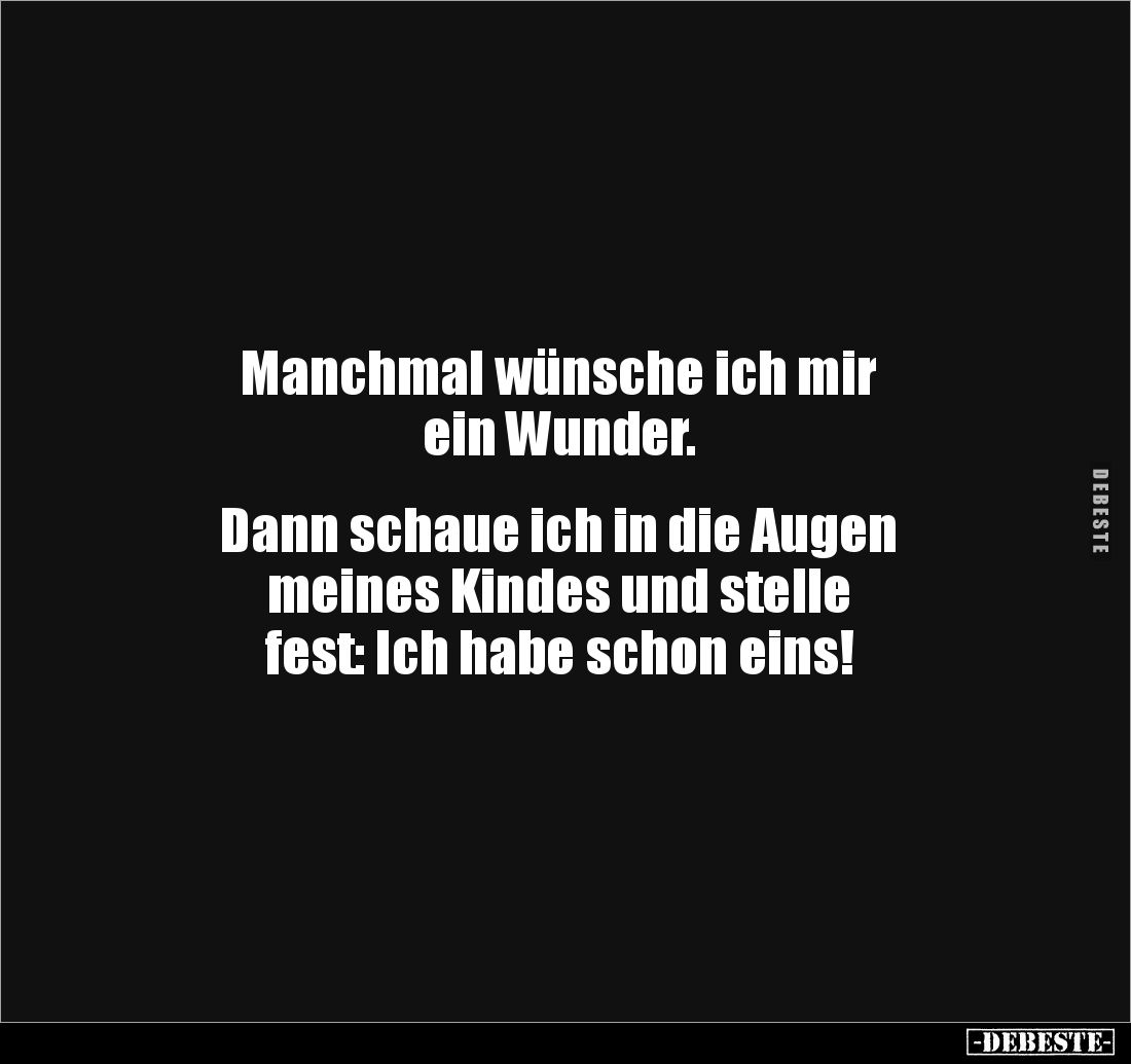 Manchmal wünsche ich mir
ein Wunder.
Dann schaue ich in die Augen
meines Kindes und stelle
fest: Ich habe schon eins!