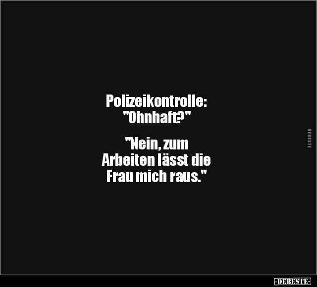 Polizeikontrolle: "Ohnhaft?" "Nein, zum Arbeiten lässt.." - Lustige Bilder | DEBESTE.de