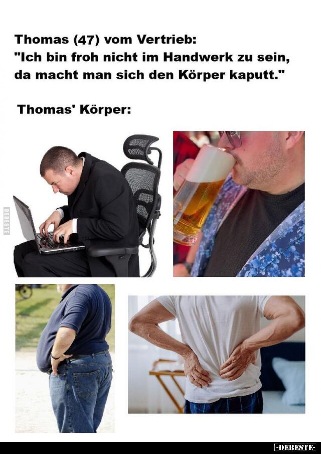 Thomas (47) vom Vertrieb:

"Ich bin froh nicht im Handwerk zu sein, da macht man sich den Körper kaputt."



...