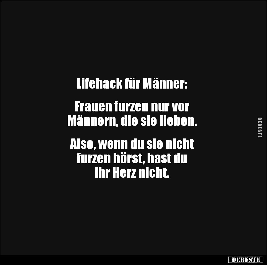 Lifehack für Männer:


Frauen furzen nur vor 
Männern, die sie lieben.


Also, wenn du sie nicht 
furzen hörst, hast ...