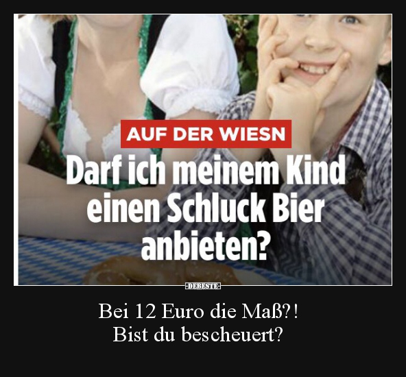 Bei 12 Euro die Maß?! Bist du bescheuert?.. - Lustige Bilder | DEBESTE.de