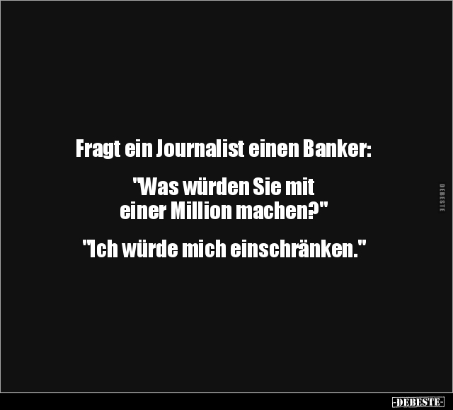Fragt ein Journalist einen Banker.. - Lustige Bilder | DEBESTE.de