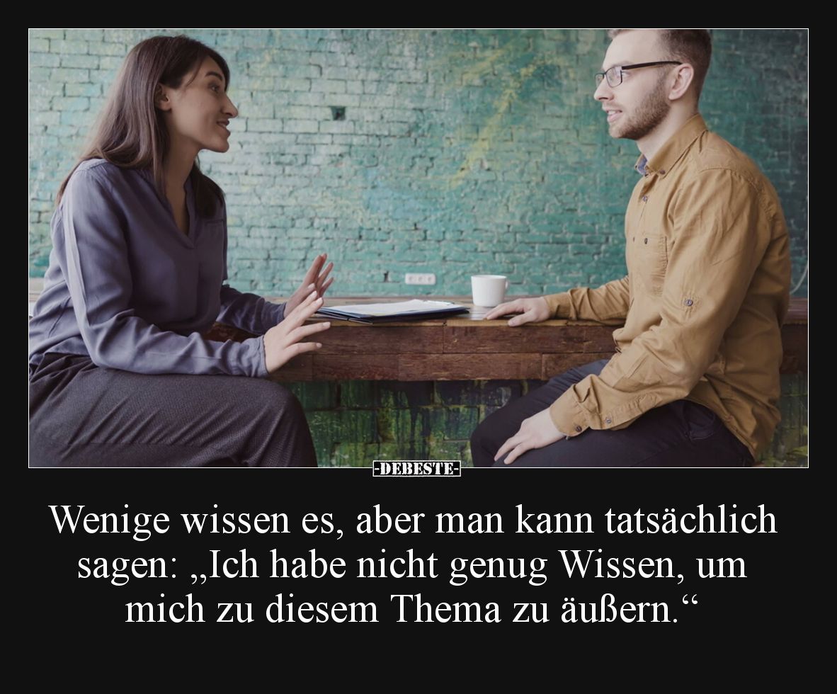 Wenige wissen es, aber man kann tatsächlich sagen: „Ich habe nicht genug Wissen, um mich zu diesem Thema zu äußern.“