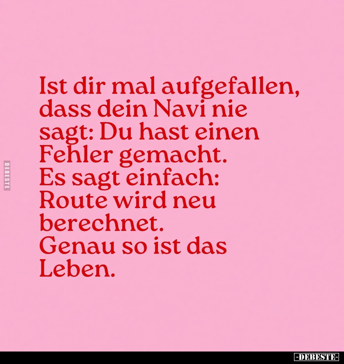 Ist dir mal aufgefallen, dass dein Navi nie sagt: Du hast einen Fehler gemacht.
Es sagt einfach: Route wird neu berechnet.
...
