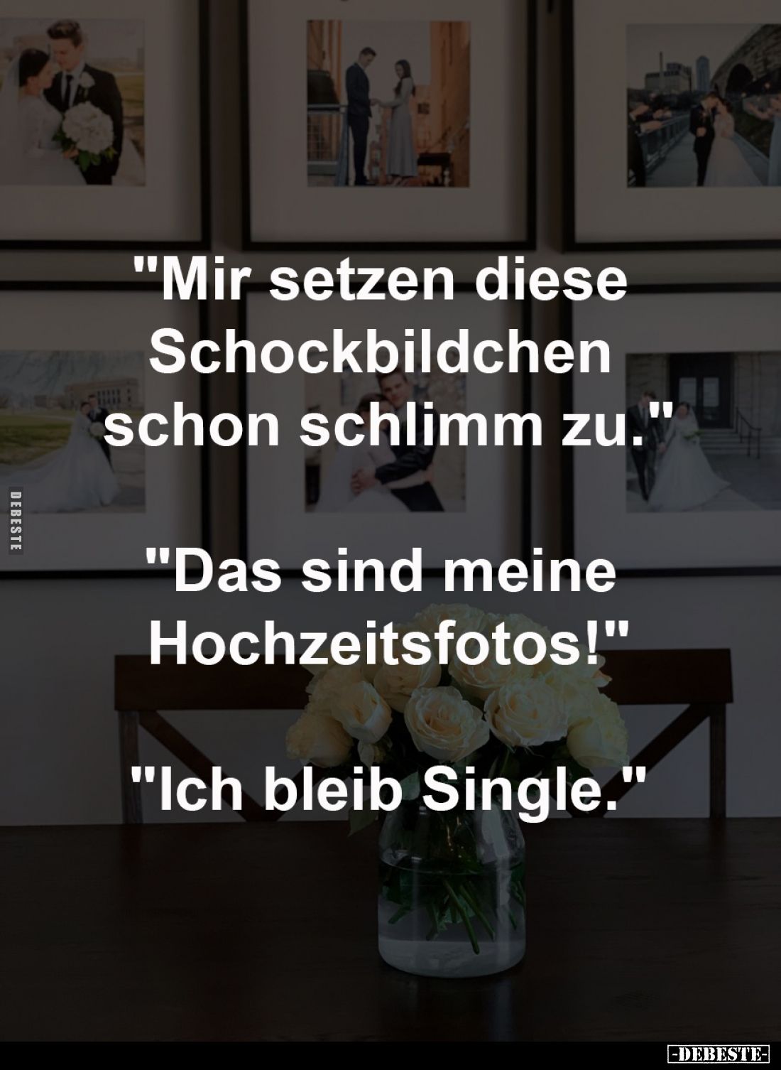 "Mir setzen diese 
Schockbildchen 
schon schlimm zu."
-
"Das sind meine 
Hochzeitsfotos!"
-
"...