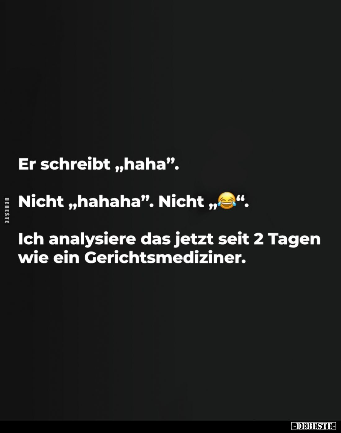 Er schreibt „haha".
Nicht „hahaha". Nicht „☻“.
Ich analysiere das jetzt seit 2 Tagen wie ein Gerichtsmediziner.