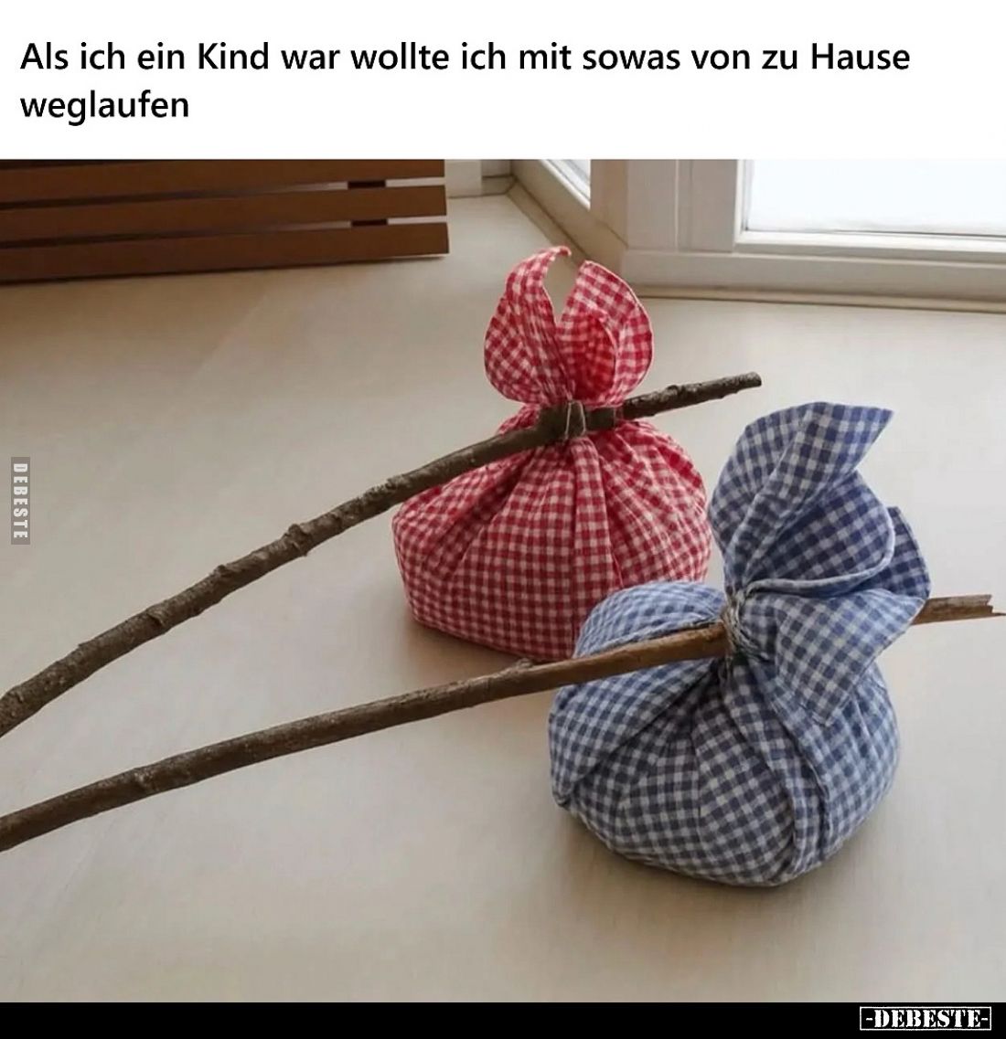 Als ich ein Kind war wollte ich mit sowas von zu Hause weglaufen