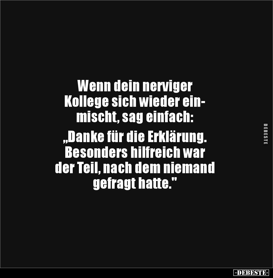 Wenn dein nerviger 
Kollege sich wieder ein-
mischt, sag einfach:

„Danke für die Erklärung. 
Besonders hilfreich war 
...