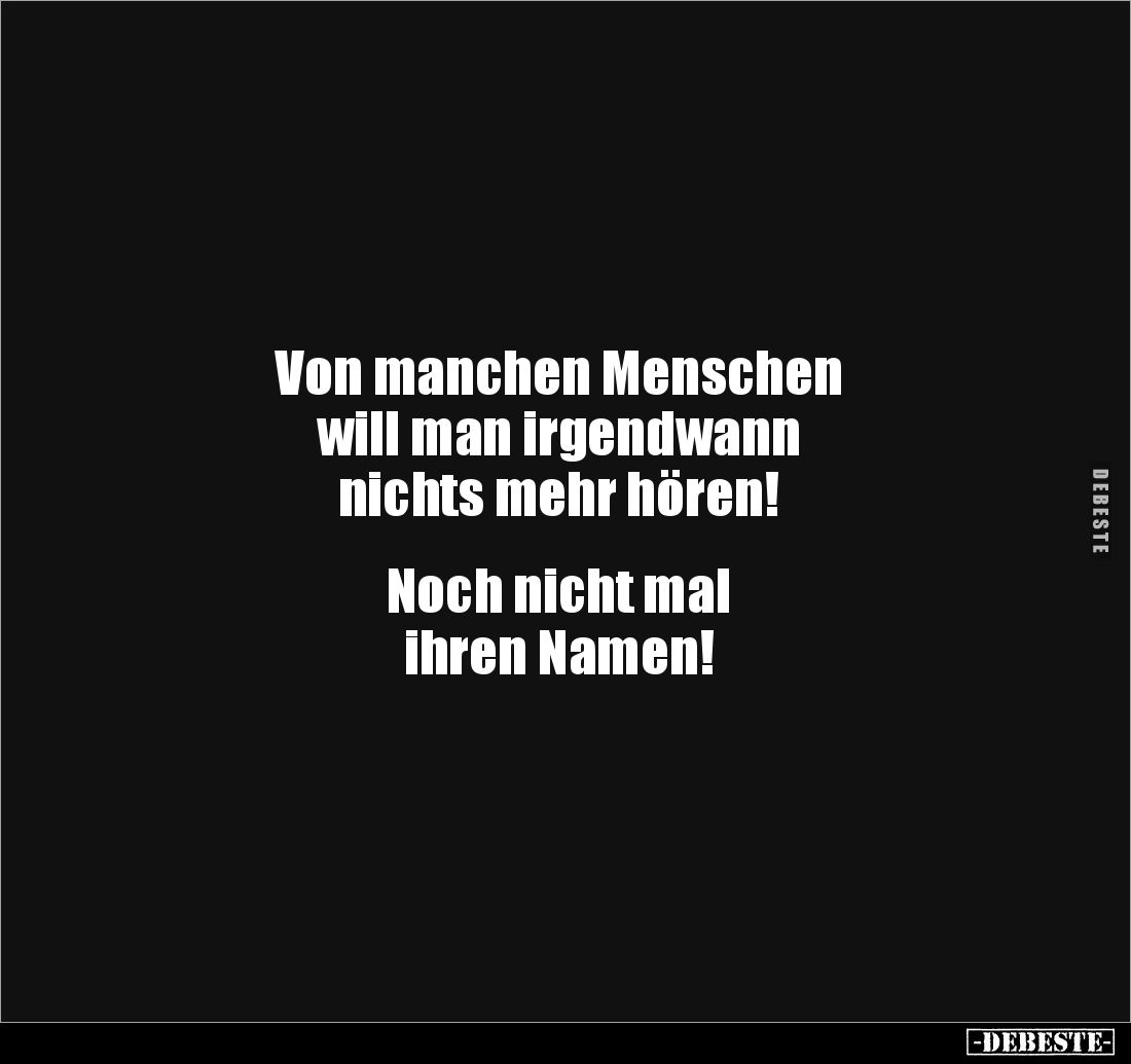 Von manchen Menschen
will man irgendwann 
nichts mehr hören! 


Noch nicht mal 
ihren Namen!