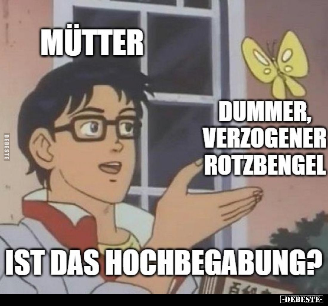 Mütter
-
Dummer, verzogener Rotzbengel
-
Ist das Hochbegabung?