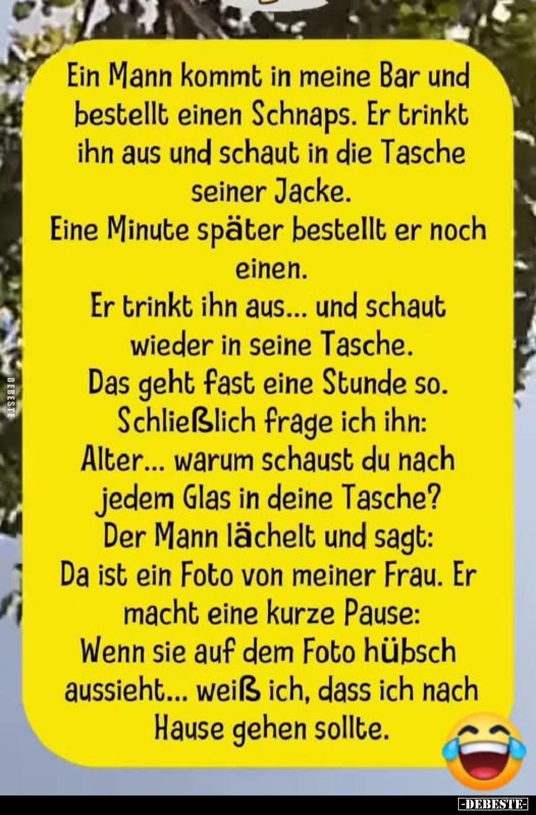Ein Mann kommt in meine Bar und bestellt einen Schnaps. Er trinkt ihn aus und schaut in die Tasche seiner Jacke.
Eine Minute...