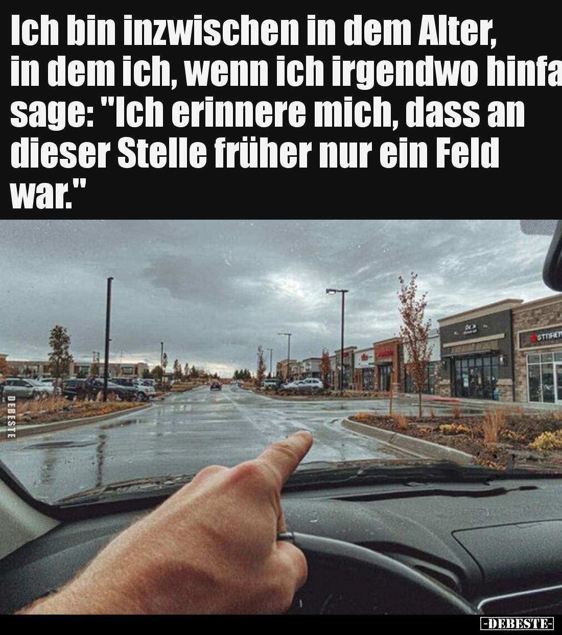 Ich bin inzwischen in dem Alter, in dem ich, wenn ich irgendwo hinfahre, sage: "Ich erinnere mich, dass an dieser Stelle...