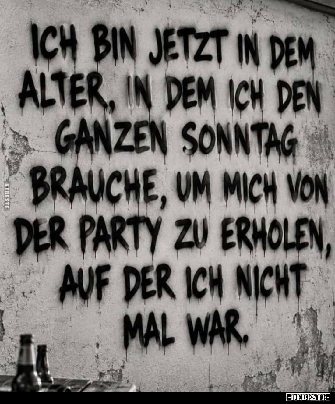 Ich bin jetzt in dem Alter, in dem ich den ganzen Sonntag brauche, um mich von der Party zu erholen, auf der ich nicht mal wa...