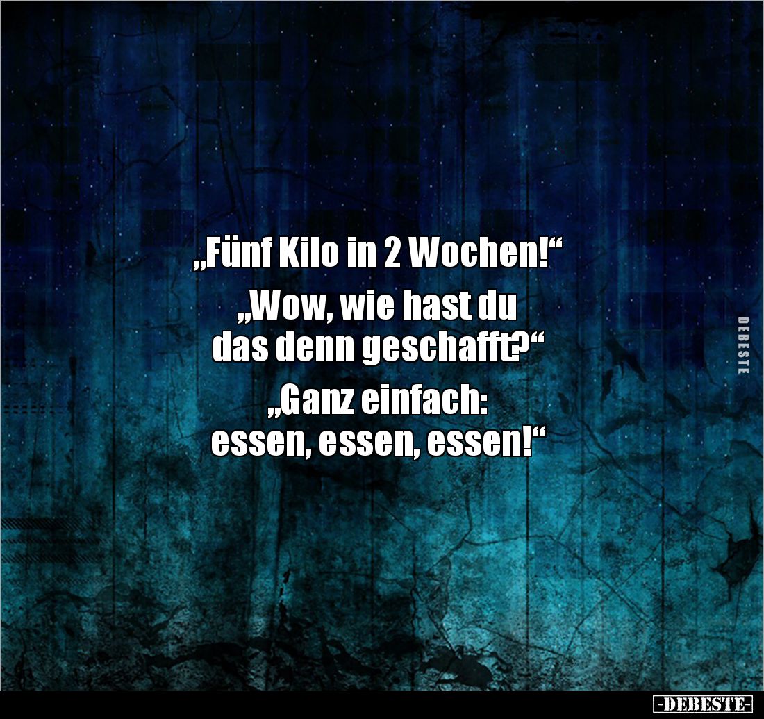 „Fünf Kilo in 2 Wochen!“

„Wow, wie hast du 
das denn geschafft?“

„Ganz einfach: 
essen, essen, essen!“