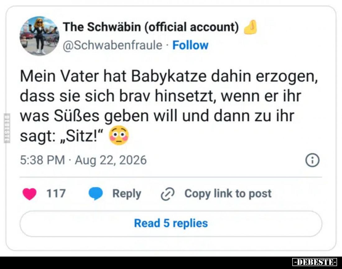 Mein Vater hat Babykatze dahin erzogen, dass sie sich brav hinsetzt, wenn er ihr was Süßes geben will und dann zu ihr sagt: „...