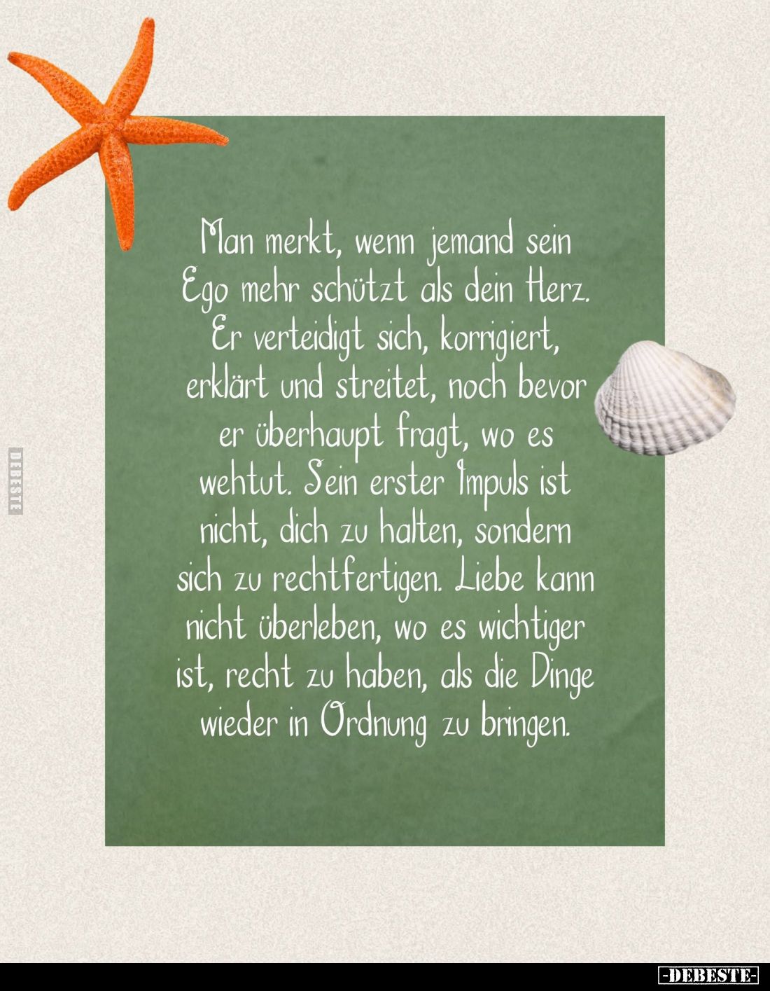 Man merkt, wenn jemand sein
Ego mehr schützt als dein Herz.
Er verteidigt sich, korrigiert,
erklärt und streitet, noch bev...