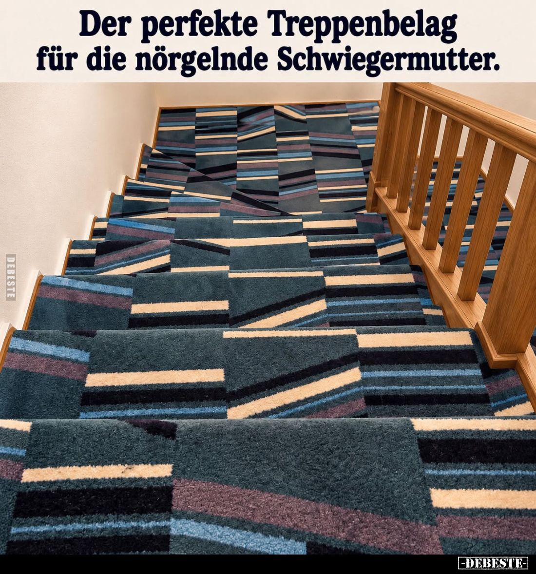 Der perfekte Treppenbelag für die nörgelnde Schwiegermutter.