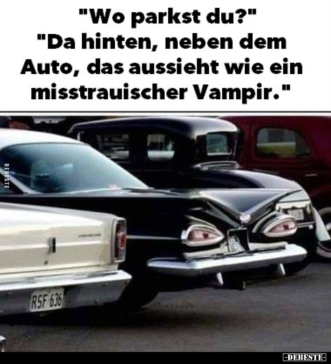 "Wo parkst du?"
"Da hinten, neben dem Auto, das aussieht wie ein misstrauischer Vampir."